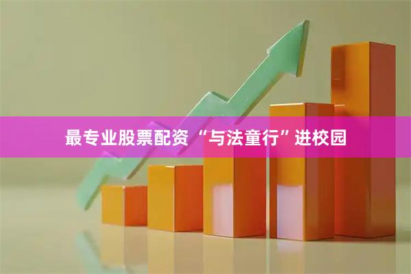 最专业股票配资 “与法童行”进校园