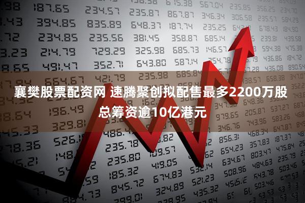 襄樊股票配资网 速腾聚创拟配售最多2200万股 总筹资逾10亿港元