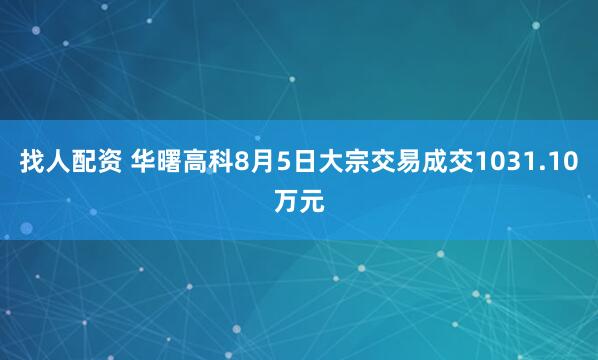 找人配资 华曙高科8月5日大宗交易成交1031.10万元