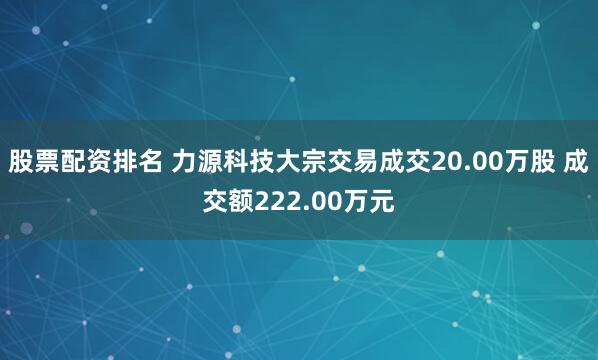 股票配资排名 力源科技大宗交易成交20.00万股 成交额222.00万元